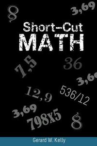Short-Cut Math di Gerard W. Kelly edito da WWW.SNOWBALLPUBLISHING.COM