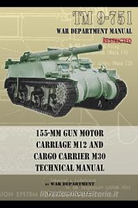TM 9-751 155-mm Gun Motor Carriage M12 and Cargo Carrier M30 Technical Manual di War Department edito da Periscope Film LLC