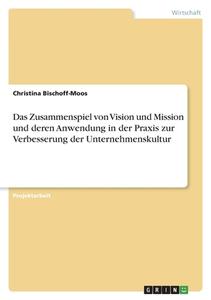 Das Zusammenspiel von Vision und Mission und deren Anwendung in der Praxis zur Verbesserung der Unternehmenskultur di Christina Bischoff-Moos edito da GRIN Verlag