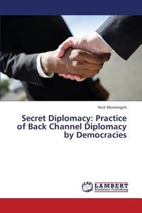 Secret Diplomacy: Practice of Back Channel Diplomacy by Democracies di Nick Momengoh edito da LAP Lambert Academic Publishing