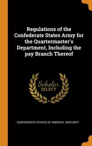 Regulations Of The Confederate States Army For The Quartermaster's Department, Including The Pay Branch Thereof edito da Franklin Classics