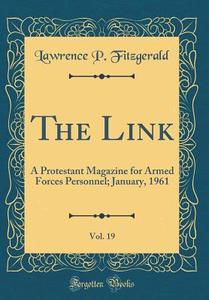 The Link, Vol. 19: A Protestant Magazine for Armed Forces Personnel; January, 1961 (Classic Reprint) di Lawrence P. Fitzgerald edito da Forgotten Books