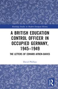 A British Education Control Officer In Occupied Germany, 1945-1949 di David Phillips edito da Taylor & Francis Ltd