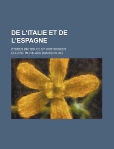 De L'italie Et De L'espagne; Etudes Critiques Et Historiques di Eugene Montlaur edito da General Books Llc