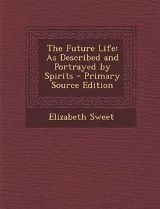 Future Life: As Described and Portrayed by Spirits di Elizabeth Sweet edito da Nabu Press