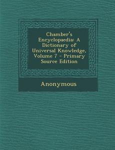 Chamber's Encyclopaedia: A Dictionary of Universal Knowledge, Volume 7 di Anonymous edito da Nabu Press