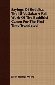 Sayings Of Buddha, The Iti-Vuttaka; A Pali Work Of The Buddhist Canon For The First Time Translated di Justin Hartley Moore edito da Chapman Press