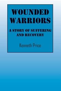 Wounded Warriors: A Story of Suffering and Recover di Kenneth Price edito da OUTSKIRTS PR