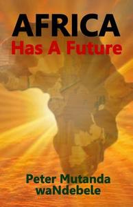 Africa Has a Future di Peter Mutanda Wandebele edito da Createspace