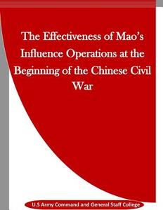 The Effectiveness of Mao's Influence Operations at the Beginning of the Chinese Civil War di U. S. Army Command and General Staff Col edito da Createspace