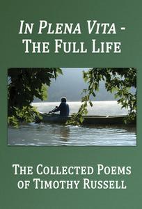 In Plena Vita - The Full Life: The Collected Poems di Timothy Russell edito da BOTTOM DOG PR