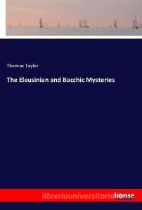 The Eleusinian and Bacchic Mysteries di Thomas Taylor edito da hansebooks