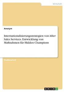 Internationalisierungsstrategien von After Sales Services. Entwicklung von Maßnahmen für Hidden Champions di Anonym edito da GRIN Verlag