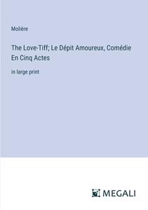 The Love-Tiff; Le Dépit Amoureux, Comédie En Cinq Actes di Molière edito da Megali Verlag