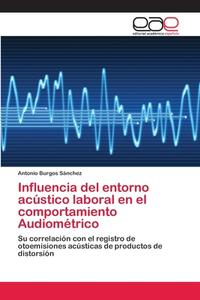 Influencia del entorno acústico laboral en el comportamiento Audiométrico di Antonio Burgos Sánchez edito da EAE