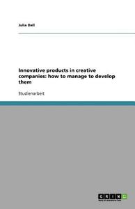 Innovative products in creative companies: how to manage to develop them di Julia Dall edito da GRIN Verlag