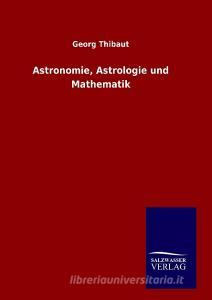 Astronomie, Astrologie und Mathematik di Georg Thibaut edito da TP Verone Publishing
