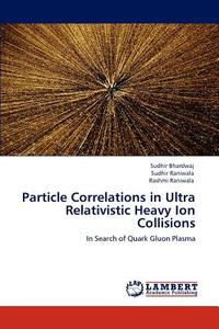 Particle Correlations in Ultra Relativistic Heavy Ion Collisions di Sudhir Bhardwaj, Sudhir Raniwala, Rashmi Raniwala edito da LAP Lambert Academic Publishing