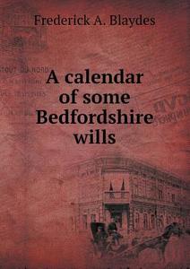 A Calendar Of Some Bedfordshire Wills di Frederick a Blaydes edito da Book On Demand Ltd.