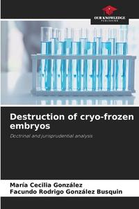 Destruction of cryo-frozen embryos di María Cecilia González, Facundo Rodrigo González Busquin edito da Our Knowledge Publishing