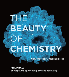 The Beauty of Chemistry: Art, Wonder, and Science di Philip Ball edito da MIT PR
