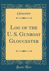 Log of the U. S. Gunboat Gloucester (Classic Reprint) di Gloucester Gloucester edito da Forgotten Books