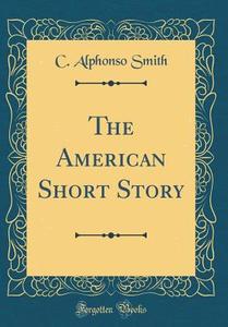 The American Short Story (Classic Reprint) di C. Alphonso Smith edito da Forgotten Books
