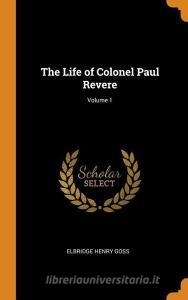 The Life Of Colonel Paul Revere; Volume 1 di Elbridge Henry Goss edito da Franklin Classics Trade Press