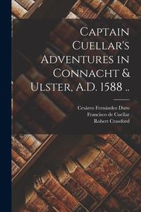 Captain Cuellar's Adventures in Connacht & Ulster, A.D. 1588 .. di Robert Crawford, Cesáreo Fernández Duro, Francisco De Cuellar edito da LEGARE STREET PR