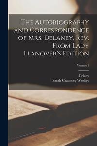 The Autobiography and Correspondence of Mrs. Delaney, Rev. From Lady Llanover's Edition; Volume 1 di Delany, Sarah Chauncey Woolsey edito da LEGARE STREET PR