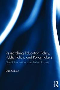 Researching Education Policy, Public Policy, and Policymakers: Qualitative Methods and Ethical Issues di Dan Gibton edito da ROUTLEDGE