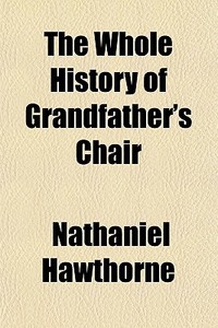 The Whole History Of Grandfather's Chair di Nathaniel Hawthorne edito da General Books Llc