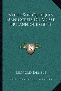 Notes Sur Quelques Manuscrits Du Musee Britannique (1878) di Leopold Delisle edito da Kessinger Publishing