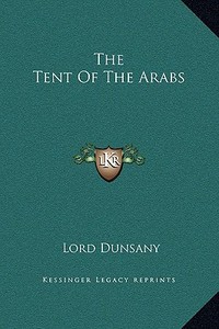 The Tent of the Arabs di Edward John Moreton Dunsany edito da Kessinger Publishing
