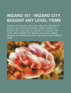 Wizard 101 - Wizard City Bought Any Level Items: Wizard City Bought Any Level Amulets, Wizard City Bought Any Level Any School Items, Wizard City Boug di Source Wikia edito da Books Llc, Wiki Series