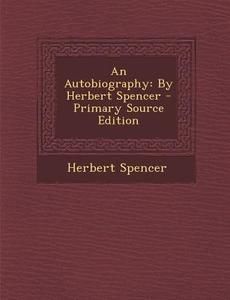 An Autobiography: By Herbert Spencer - Primary Source Edition di Herbert Spencer edito da Nabu Press