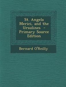 St. Angela Merici, and the Ursulines di Bernard O'Reilly edito da Nabu Press