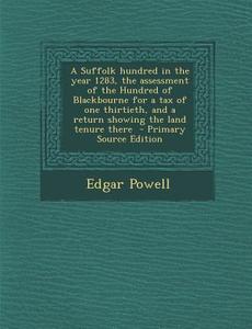 A   Suffolk Hundred in the Year 1283, the Assessment of the Hundred of Blackbourne for a Tax of One Thirtieth, and a Return Showing the Land Tenure Th di Edgar Powell edito da Nabu Press