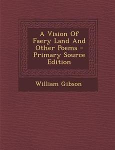 A Vision of Faery Land and Other Poems di William Gibson edito da Nabu Press