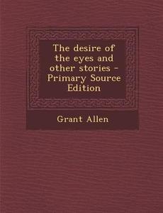 The Desire of the Eyes and Other Stories di Grant Allen edito da Nabu Press