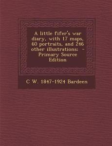 A Little Fifer's War Diary, with 17 Maps, 60 Portraits, and 246 Other Illustrations; - Primary Source Edition di C. W. 1847-1924 Bardeen edito da Nabu Press