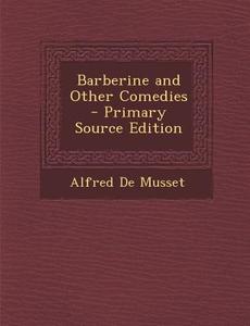 Barberine and Other Comedies di Alfred De Musset edito da Nabu Press