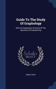 Guide To The Study Of Graphology di Henry Frith edito da Sagwan Press