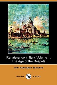 Renaissance in Italy, Volume 1: The Age of the Despots (Dodo Press) di John Addington Symonds edito da DODO PR