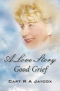 A Love Story Good Grief di Capt R. A. Jaycox edito da iUniverse