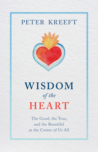 Wisdom of the Heart: The Good, the True, and the Beautiful at the Center of Us All di Peter Kreeft edito da TAN BOOKS & PUBL