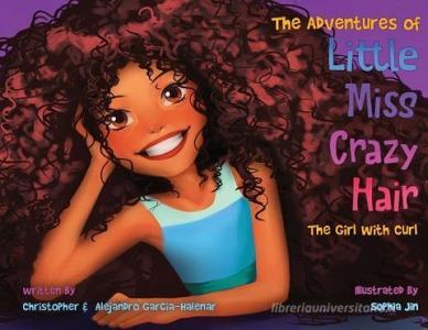 The Adventures Of Little Miss Crazy Hair di Christopher Garcia-Halenar, Alejandro Garcia-Halenar edito da Xanmaxbooks