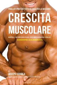 Frullati Proteici Fatti in Casa Per La Massima Crescita Muscolare: Modifica Il Tuo Corpo Senza Pillole O Supplementi Di Creatina di Correa (Nutrizionista Sportivo Certifica edito da Createspace Independent Publishing Platform