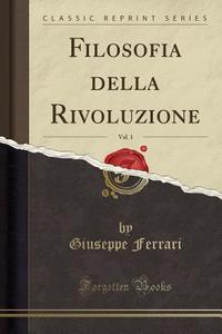Filosofia Della Rivoluzione, Vol. 1 (Classic Reprint) di Giuseppe Ferrari edito da Forgotten Books