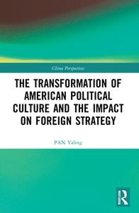 The Transformation Of American Political Culture And The Impact On Foreign Strategy di PAN Yaling edito da Taylor & Francis Ltd